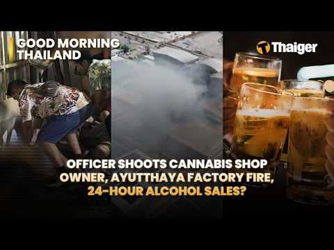 Thailand News: Officer Shoots Cannabis Shop Owner, Ayutthaya Factory Fire, 24-hour alcohol sales?