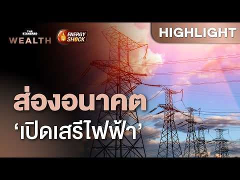 ส่องอนาคต ‘เปิดเสรีไฟฟ้า’ จะมีผลอย่างไรกับประเทศไทย | THE STANDARD WEALTH