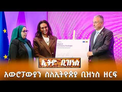 አውሮፓውያን ስለኢትዮጵያ ቢዝነስ ዘርፍ ምን አሉ? /Ethio Business