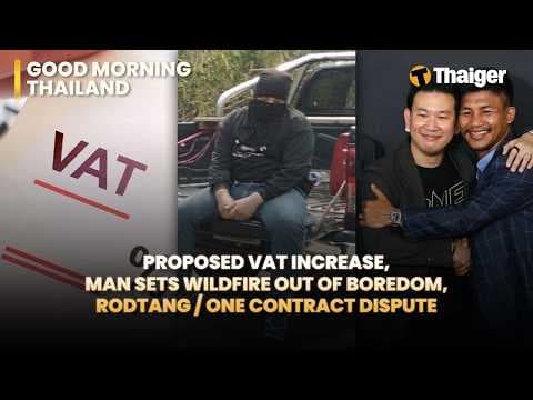 Thailand News: Proposed VAT increase, Man sets wildfire out of boredom, Rodtang/ONE contract dispute