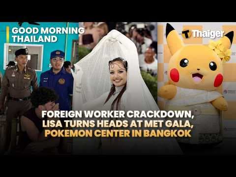 Thailand News: Foreign Worker Crackdown, Lisa turns heads at Met Gala, Pokemon Center in Bangkok